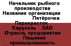 Начальник рыбного производства › Название организации ­ X5 Retail Group «Пятёрочка», «Перекресток», «Карусель», ЗАО › Отрасль предприятия ­ Пищевая промышленность › Минимальный оклад ­ 50 400 - Все города Работа » Вакансии   . Мордовия респ.